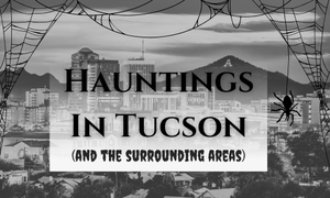 Hauntings and Ghosts in Tucson, Arizona