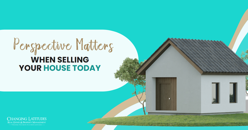 Perspective Matters When Selling Your House Today