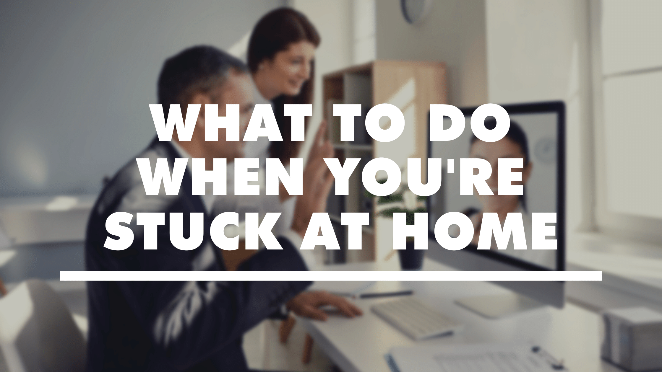 what-to-do-when-you-re-stuck-at-home-showmehome