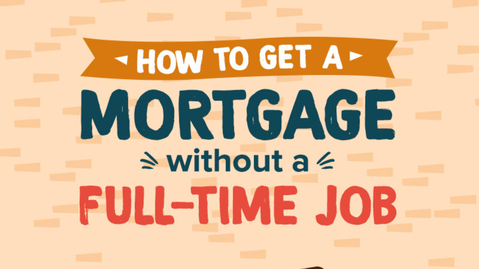 7 Secrets To Getting A Mortgage Without A Full-Time Job