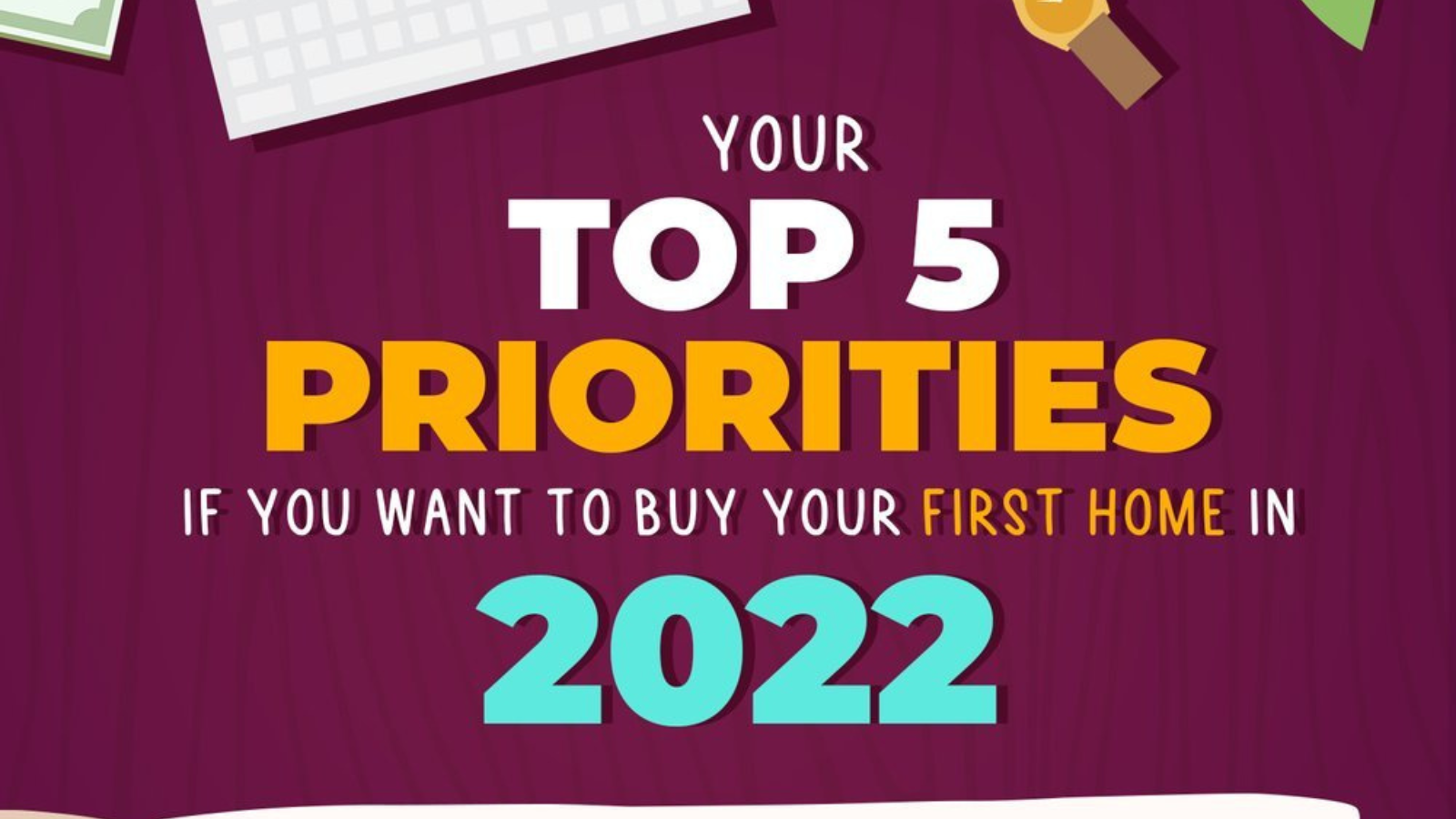 Your Top 5 Priorities If You Want To Buy Your First Home in 2022