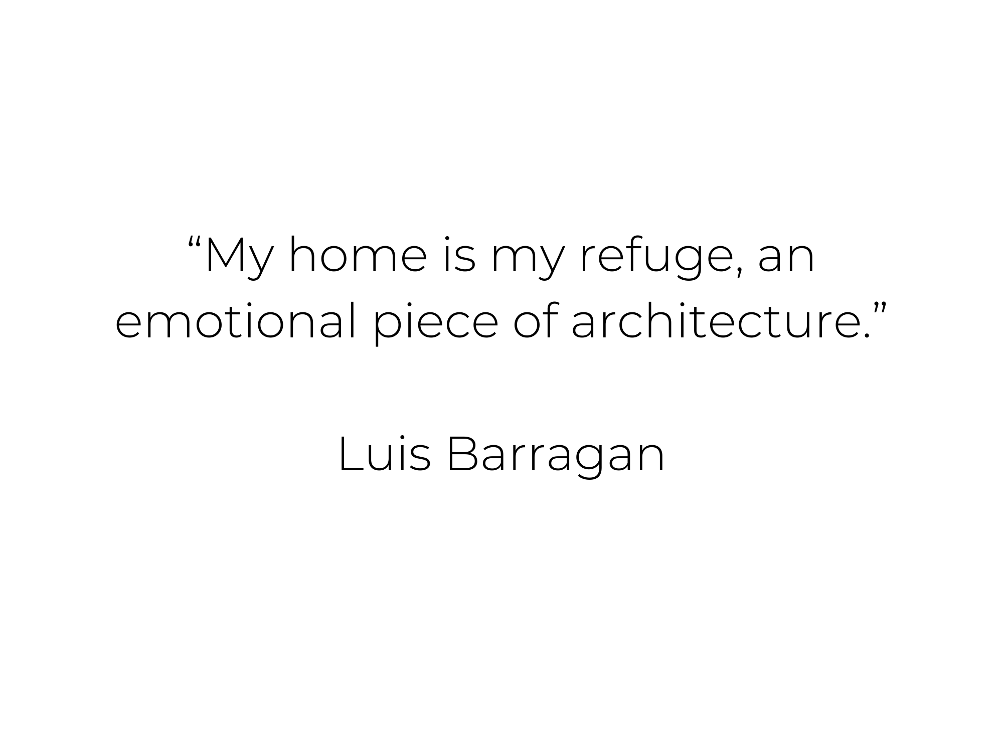 My home is my refuge, an emotional piece of architecture. Luis Barragan