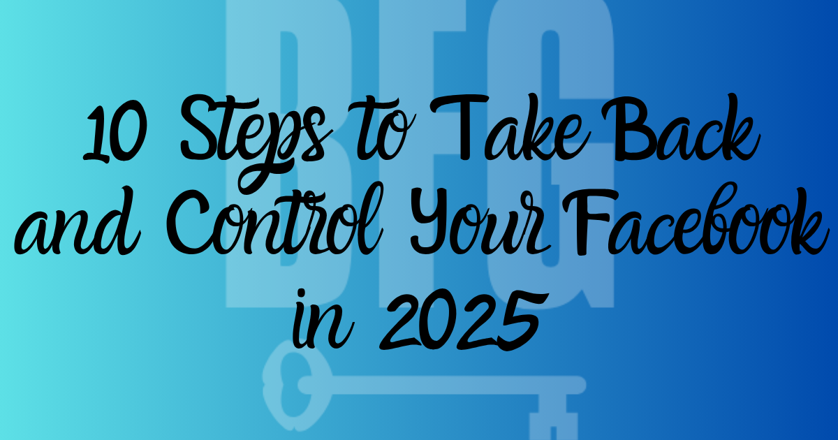 10 Steps to Take Back and Control Your Facebook in 2025