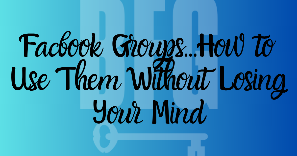 Facbook Groups...How to Use Them Without Losing Your Mind