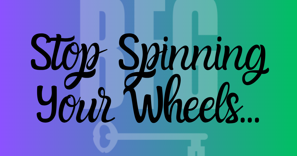 Stop Spinning Your Wheels...