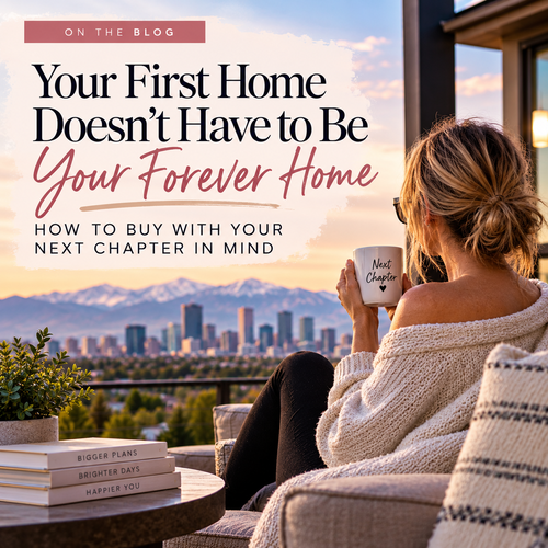 Your First Home Doesn't Have to Be Your Forever Home: How to Buy With Your Next Chapter in Mind