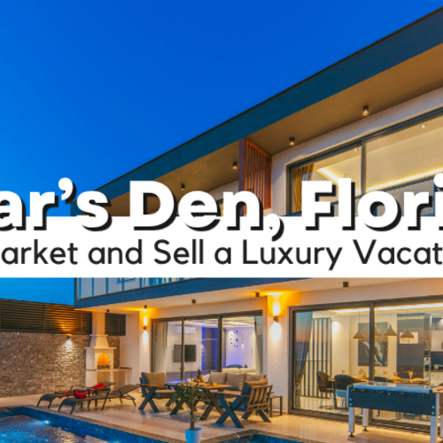 How to Market and Sell a Luxury Vacation Home in Bear’s Den, FL