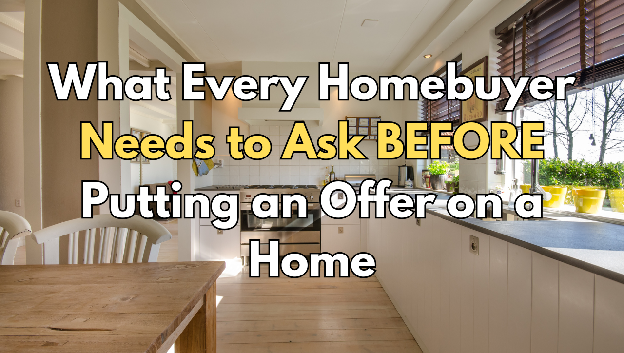 What Every Homebuyer Needs to Ask BEFORE Putting an Offer on a Home