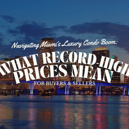Navigating Miami’s Luxury Condo Boom: What Record High Prices Mean for Buyers & Sellers