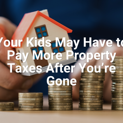 Your Kids May Have to Pay More Property Taxes After You’re Gone