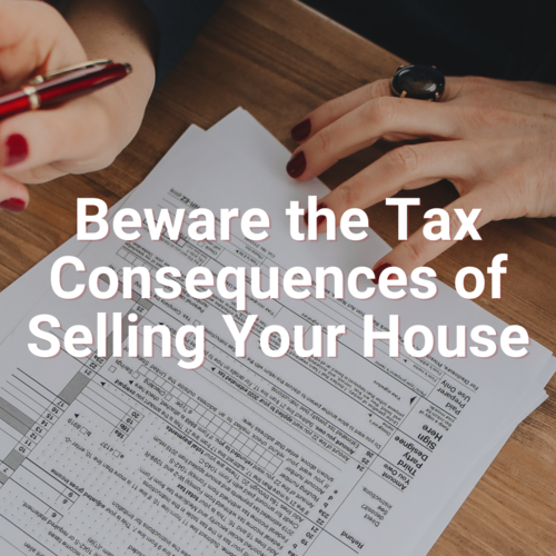 Beware the Tax Consequences of Selling Your House
