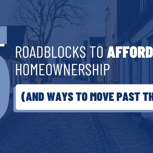5 Roadblocks to Affordable Homeownership (And Ways to Move Past Them)