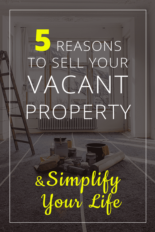 Reasons to Sell Your Vacant Property and Simplify Your Life