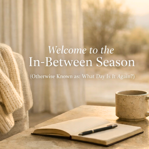Welcome to the In-Between Season (Otherwise Known as: What Day Is It Again?)