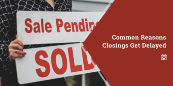 Common Reasons Closings Get Delayed