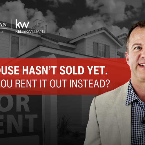Your House Hasn't Sold Yet. Should You Rent It Out Instead?