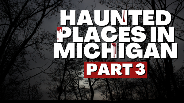 Haunted Places In Michigan (Part Three)