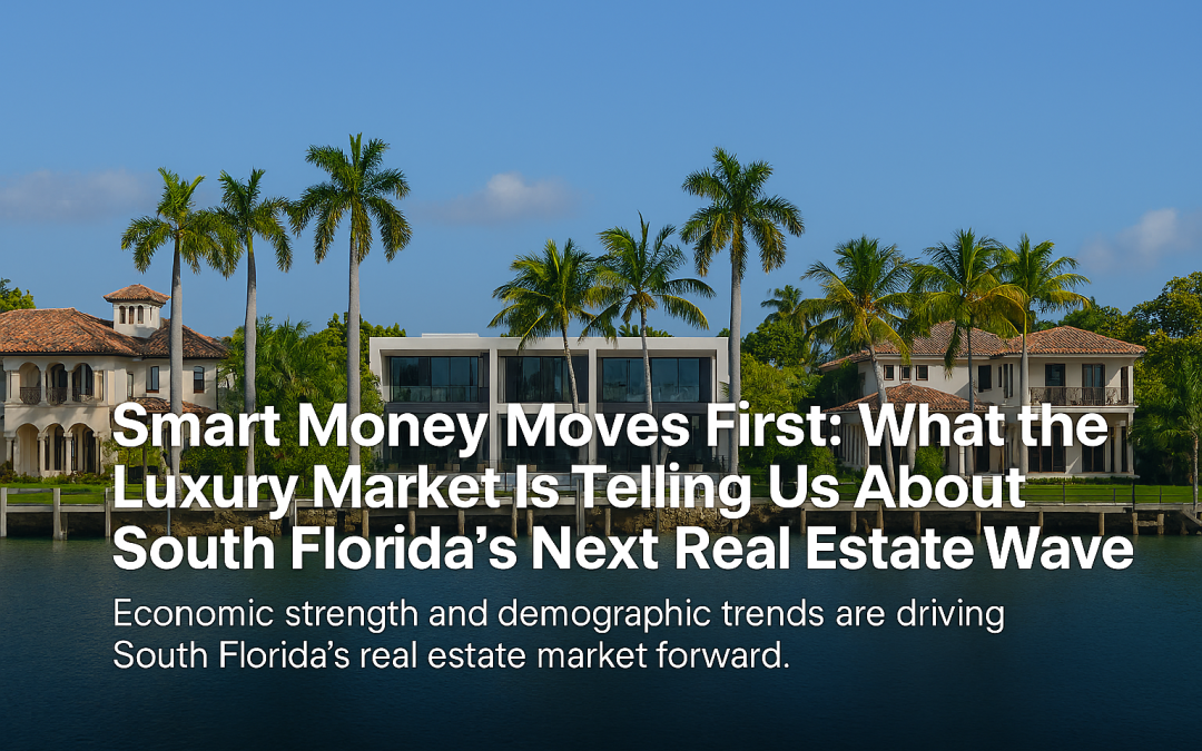 Smart Money Moves First: What the Luxury Market Is Telling Us About South Florida’s Next Real Estate Wave