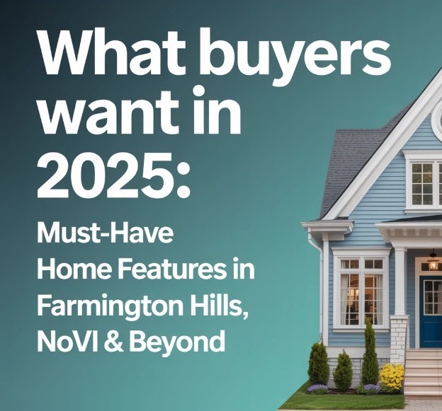 What Buyers Want in 2025 – Must-Have Home Features in Farmington Hills Novi and Oakland County