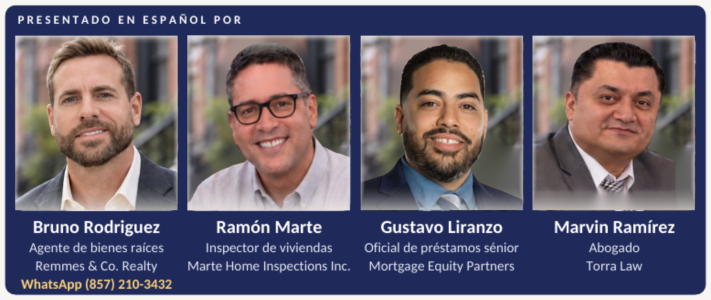 Presentado en español por Bruno Rodriguez, agente de bienes raíces, Remmes & Co. Realty, WhatsApp (857) 210-3432; Ramón Marte, inspector de viviendas, Marte Home Inspections Inc.; Gustavo Liranzo, oficial de préstamos sénior, Mortgage Equity Partners; Marvin Ramírez, abogado, Torra Law