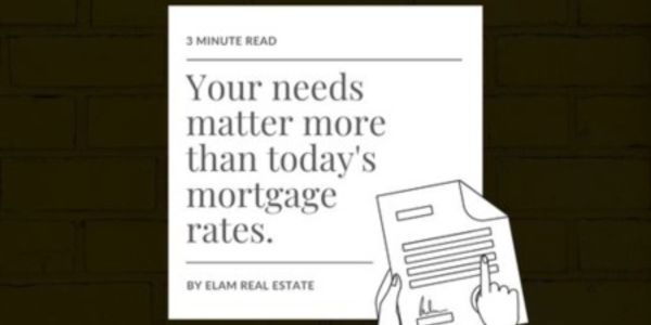 Your Needs Matter More Than Today's Mortgage Rates