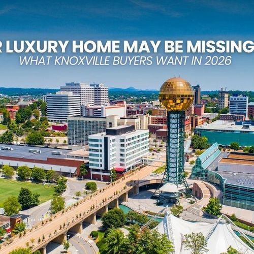 Is Your Luxury Home Missing What Knoxville Buyers Want in 2026?