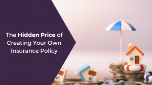 The Hidden Price of Creating Your Own Insurance Policy