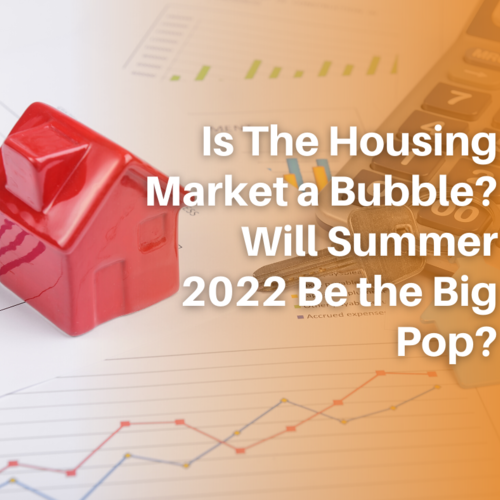 Is The Housing Market a Bubble? Will Summer 2022 Be the Big Pop?