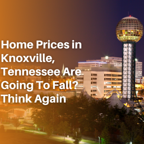 Think Home Prices in Knoxville, Tennessee Are Going To Fall? Think Again