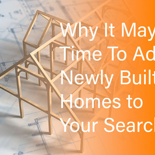 Why It May Be Time To Add Newly Built Homes to Your Search