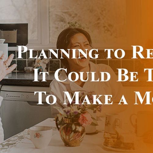 Planning to Retire? It Could Be Time To Make a Move.