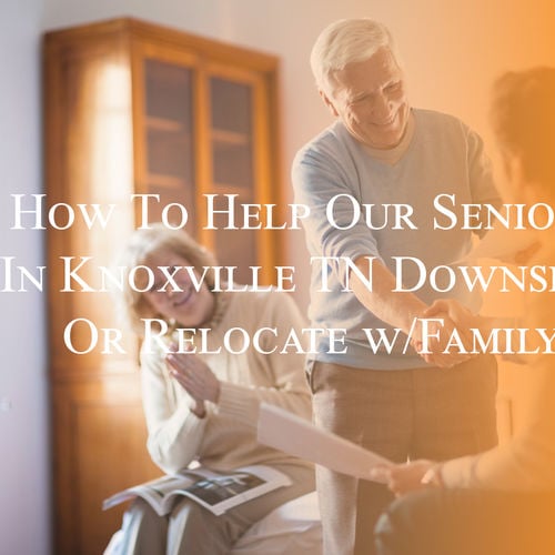 How To Help Our Seniors In Knoxville TN Downsize Or Relocate