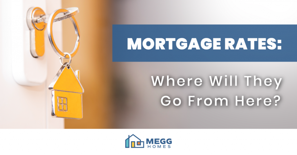 Mortgage Rates Where Will They Go from Here? Megg Homes
