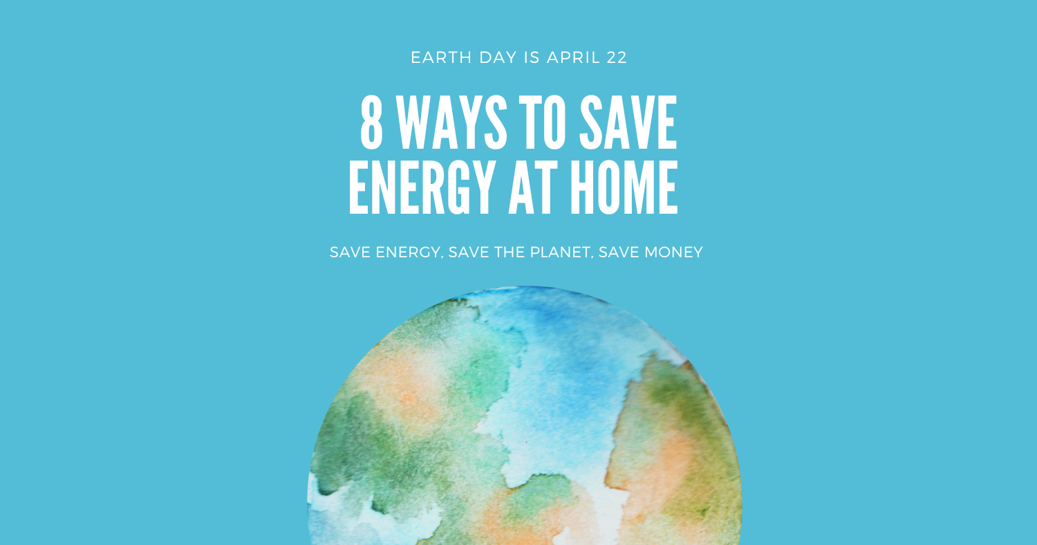 Celebrate Earth Day - 8 Ways to Save Energy At Home