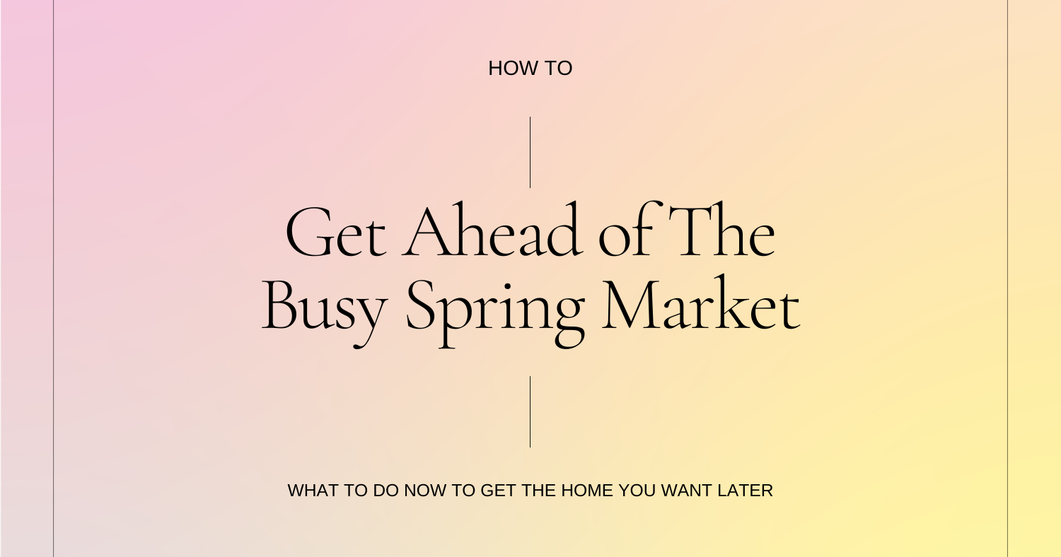 Get Ahead of The Busy Spring Market