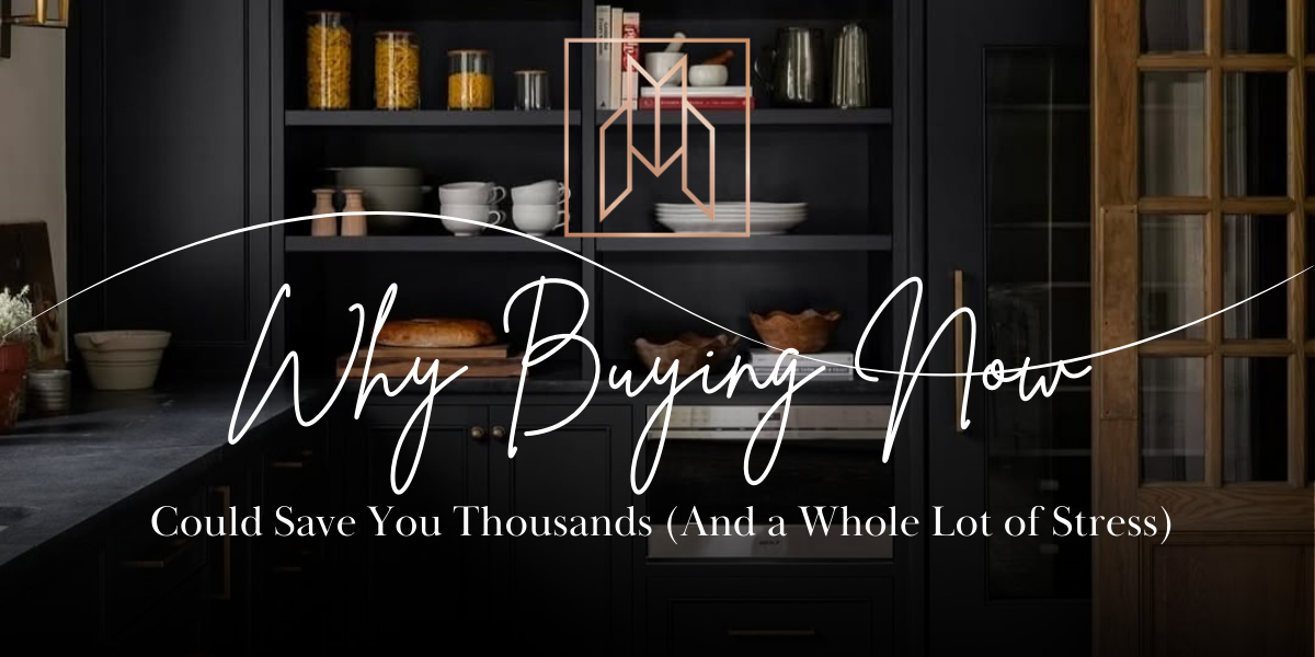 Why Buying Now Could Save You Thousands (Plus a Whole Lot of Stress)