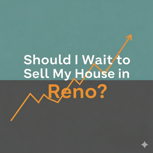 Should I Wait to Sell My House in Reno? Honest Advice from Local Real Estate Advisors